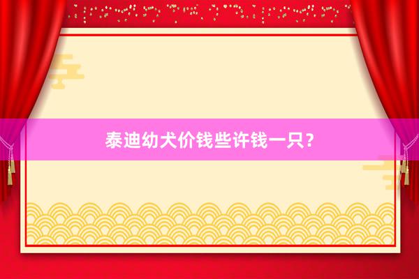 泰迪幼犬价钱些许钱一只？